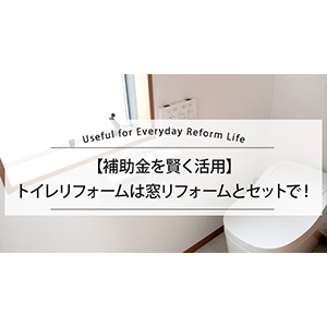 【補助金を賢く活用】トイレリフォームは窓リフォームとセットで！